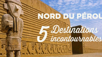 voyage perou nord incontournables