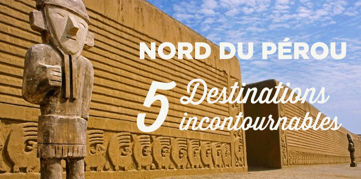 voyage perou nord incontournables