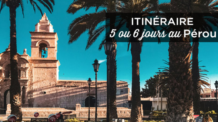 Itinéraire 5-6 jours au Pérou: Que voir et faire + Mes Conseils 5 ou 6 jours au perou